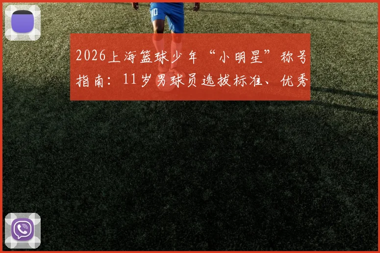 2026上海篮球少年“小明星”称号指南：11岁男球员选拔标准、优秀水平界定与梯队晋升路径解析