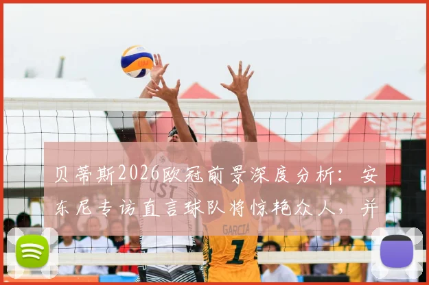 贝蒂斯2026欧冠前景深度分析：安东尼专访直言球队将惊艳众人，并透露个人进步计划