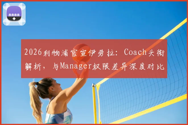 2026利物浦官宣伊劳拉:Coach头衔解析,与Manager权限差异深度对比及对中国球迷的启示