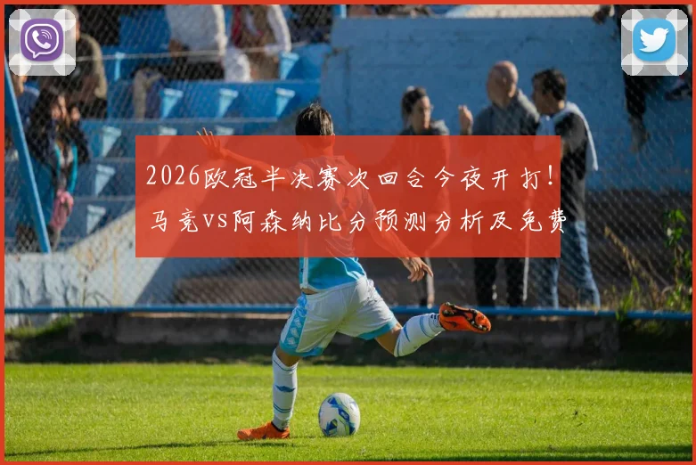 2026欧冠半决赛次回合今夜开打！马竞vs阿森纳比分预测分析及免费直播观看指南