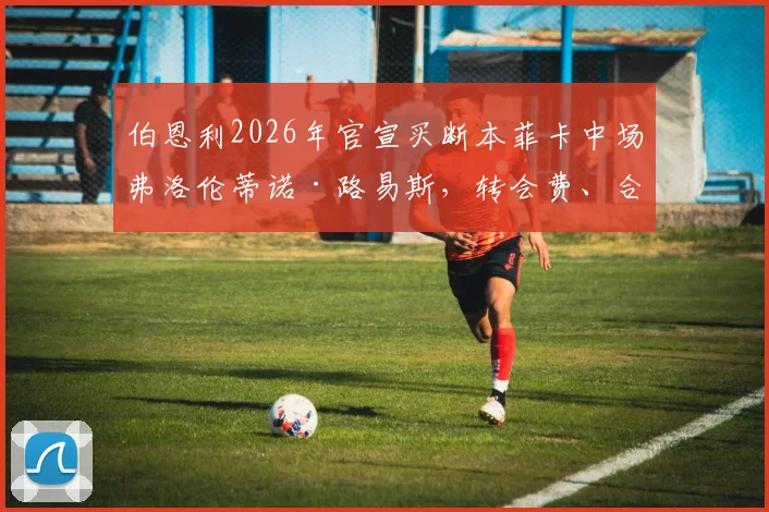 伯恩利2026年官宣买断本菲卡中场弗洛伦蒂诺·路易斯，转会费、合同年限及球员技术特点全解析
