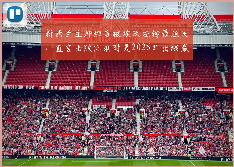 新西兰主帅坦言被埃及逆转最沮丧，直言击败比利时是2026年出线最后机会，战术调整成关键