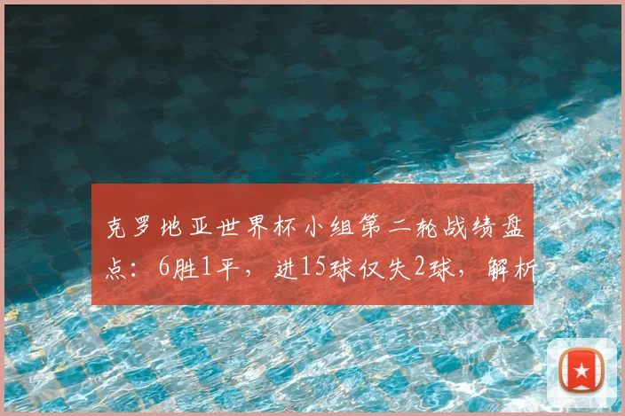 克罗地亚世界杯小组第二轮战绩盘点：6胜1平，进15球仅失2球，解析格子军团出线关键战强势表现