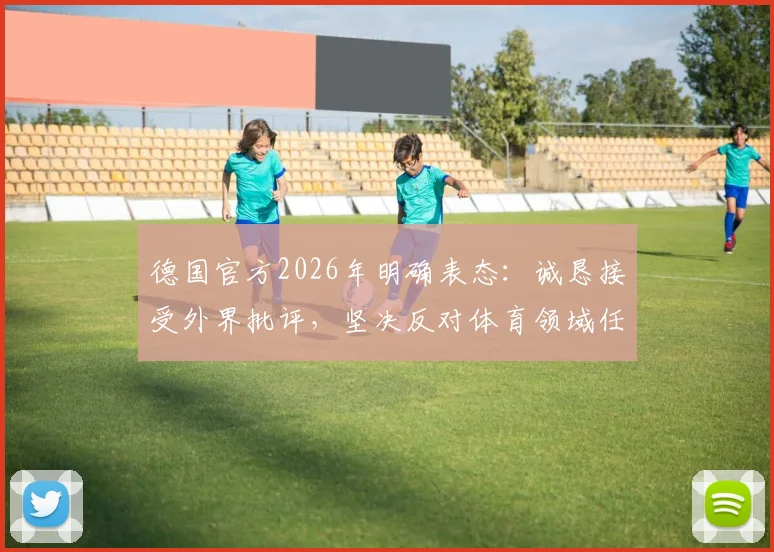 德国官方2026年明确表态：诚恳接受外界批评，坚决反对体育领域任何歧视行为