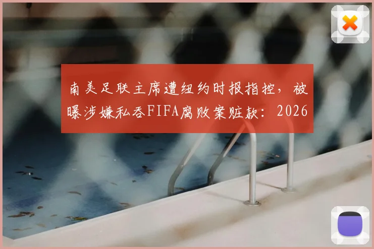 南美足联主席遭纽约时报指控，被曝涉嫌私吞FIFA腐败案赃款：2026年体育管理腐败案新进展详解