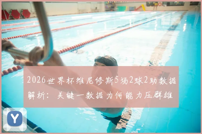 2026世界杯维尼修斯5场2球2助数据解析：关键一数据为何能力压群雄，领跑五大联赛巴西球员？