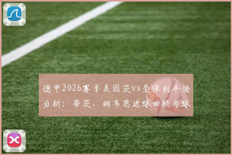 德甲2026赛季美因茨vs圣保利半场分析：蒂茨、姆韦恩进球回顾与球队历史交锋数据解读