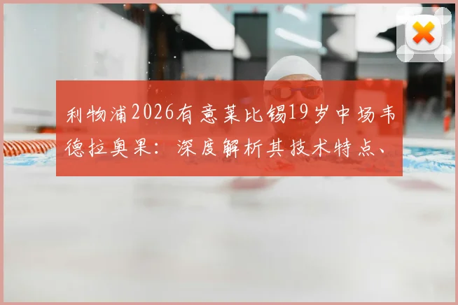 利物浦2026有意莱比锡19岁中场韦德拉奥果：深度解析其技术特点、德甲数据及克洛普盛赞原因