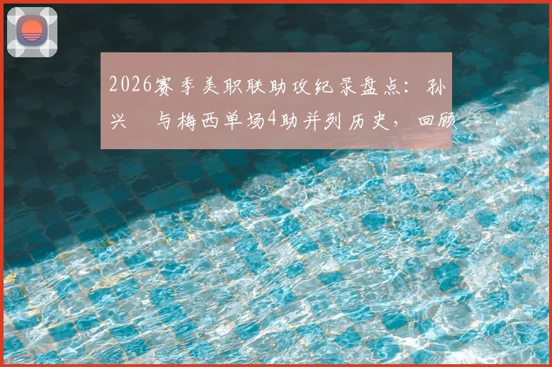 2026赛季美职联助攻纪录盘点：孙兴慜与梅西单场4助并列历史，回顾梅西半场5助神迹
