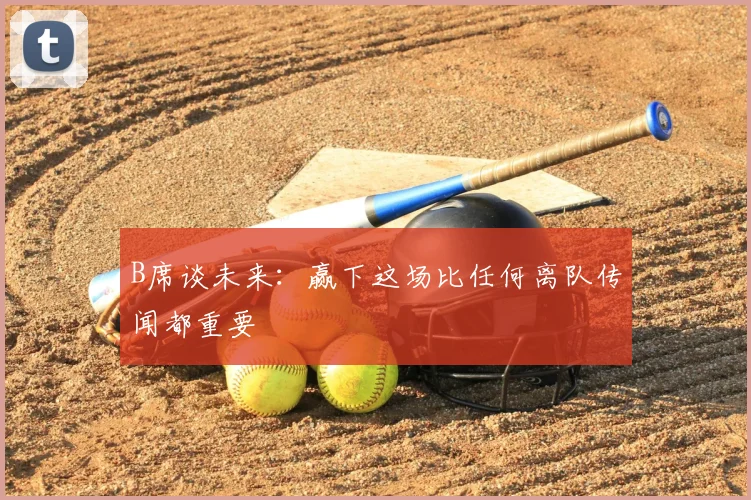 B席谈未来：赢下这场比任何离队传闻都重要