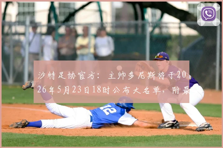 沙特足协官方:主帅多尼斯将于2026年5月23日18时公布大名单,附最新名单预测及多尼斯选人标准解析