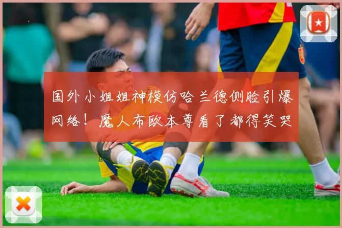 国外小姐姐神模仿哈兰德侧脸引爆网络！魔人布欧本尊看了都得笑哭，附高清对比图