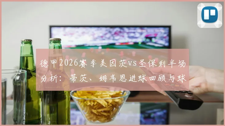 德甲2026赛季美因茨vs圣保利半场分析：蒂茨、姆韦恩进球回顾与球队历史交锋数据解读