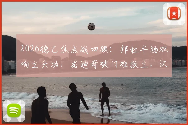 2026德乙焦点战回顾：邦杜半场双响立头功，龙迪奇破门难救主，汉诺威96半场2-2战平普鲁士明斯特
